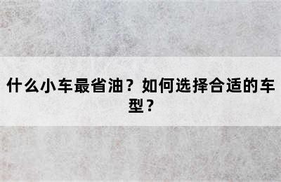 什么小车最省油？如何选择合适的车型？