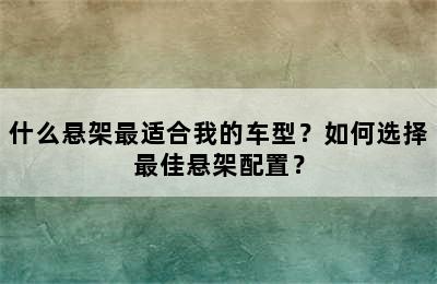 什么悬架最适合我的车型？如何选择最佳悬架配置？