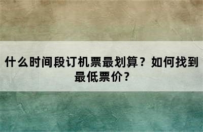 什么时间段订机票最划算？如何找到最低票价？