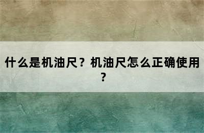 什么是机油尺？机油尺怎么正确使用？