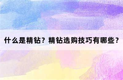 什么是精钻？精钻选购技巧有哪些？