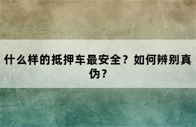 什么样的抵押车最安全？如何辨别真伪？