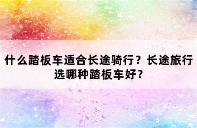 什么踏板车适合长途骑行？长途旅行选哪种踏板车好？