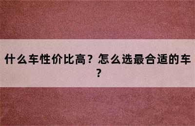 什么车性价比高？怎么选最合适的车？