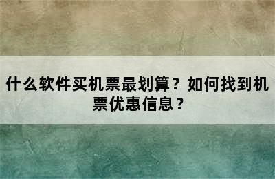 什么软件买机票最划算？如何找到机票优惠信息？