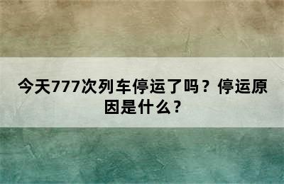 今天777次列车停运了吗？停运原因是什么？