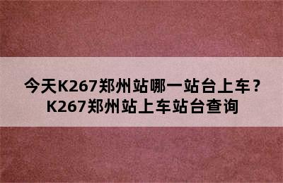 今天K267郑州站哪一站台上车？K267郑州站上车站台查询