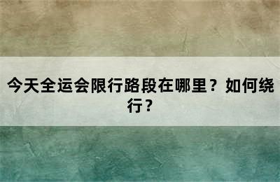 今天全运会限行路段在哪里？如何绕行？