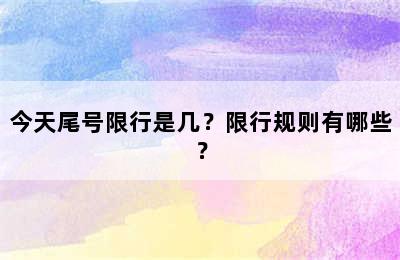 今天尾号限行是几？限行规则有哪些？