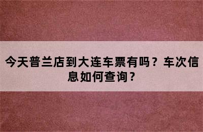 今天普兰店到大连车票有吗？车次信息如何查询？