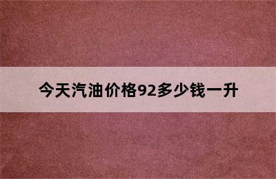 今天汽油价格92多少钱一升