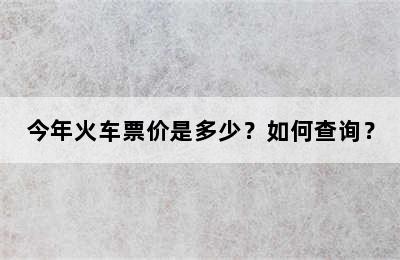 今年火车票价是多少？如何查询？