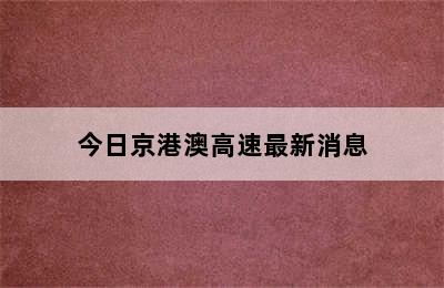 今日京港澳高速最新消息