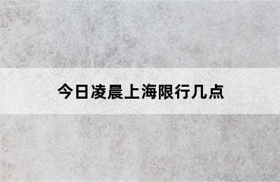 今日凌晨上海限行几点