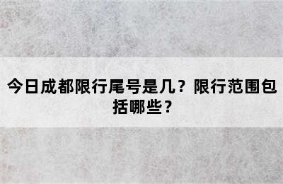 今日成都限行尾号是几？限行范围包括哪些？