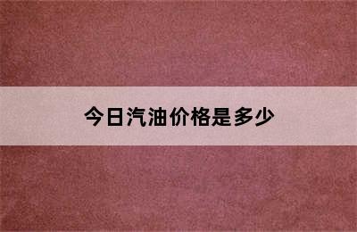 今日汽油价格是多少