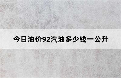 今日油价92汽油多少钱一公升