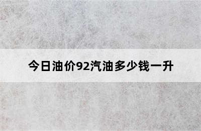 今日油价92汽油多少钱一升