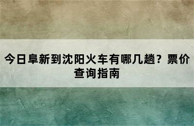 今日阜新到沈阳火车有哪几趟？票价查询指南