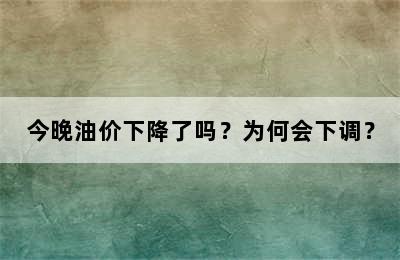 今晚油价下降了吗？为何会下调？