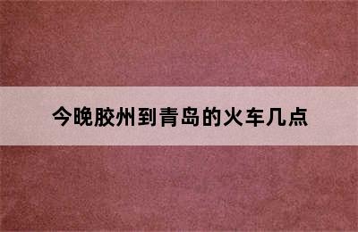 今晚胶州到青岛的火车几点