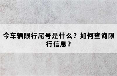 今车辆限行尾号是什么？如何查询限行信息？