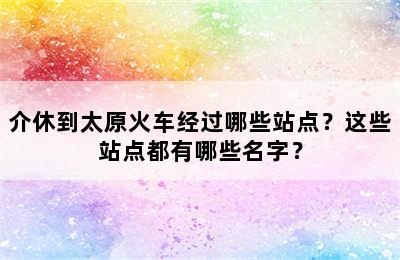 介休到太原火车经过哪些站点？这些站点都有哪些名字？