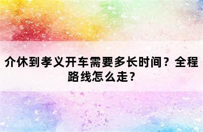 介休到孝义开车需要多长时间？全程路线怎么走？