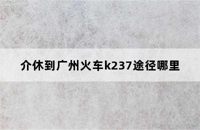 介休到广州火车k237途径哪里