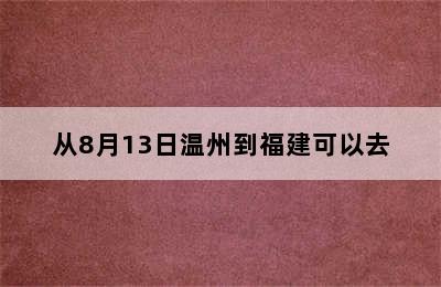 从8月13日温州到福建可以去