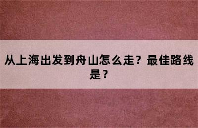 从上海出发到舟山怎么走？最佳路线是？