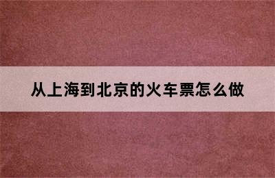 从上海到北京的火车票怎么做