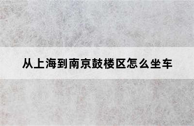 从上海到南京鼓楼区怎么坐车