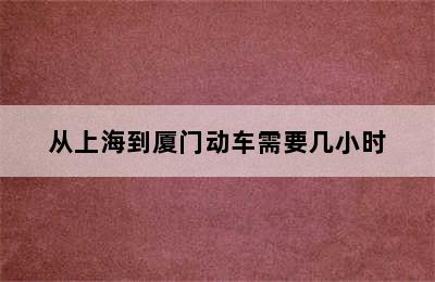 从上海到厦门动车需要几小时