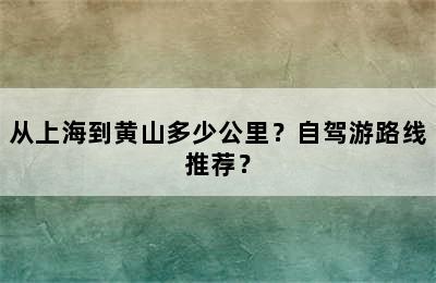 从上海到黄山多少公里？自驾游路线推荐？