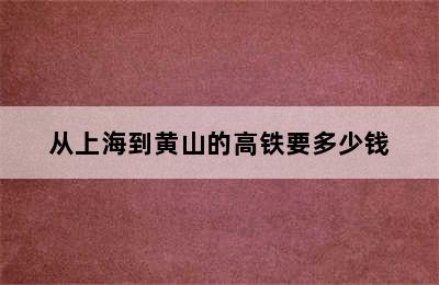 从上海到黄山的高铁要多少钱