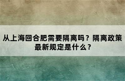 从上海回合肥需要隔离吗？隔离政策最新规定是什么？