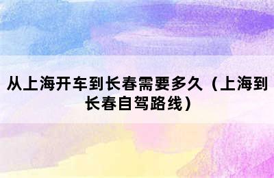 从上海开车到长春需要多久（上海到长春自驾路线）