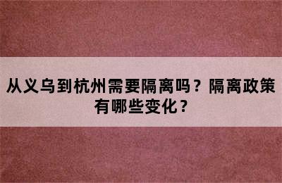 从义乌到杭州需要隔离吗？隔离政策有哪些变化？