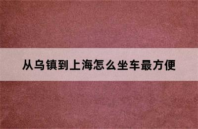 从乌镇到上海怎么坐车最方便