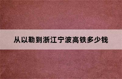 从以勒到浙江宁波高铁多少钱