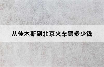 从佳木斯到北京火车票多少钱