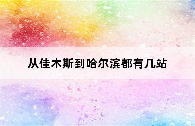 从佳木斯到哈尔滨都有几站