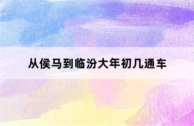 从侯马到临汾大年初几通车