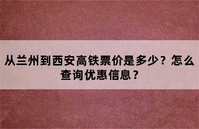 从兰州到西安高铁票价是多少？怎么查询优惠信息？