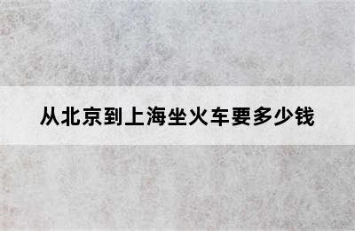 从北京到上海坐火车要多少钱