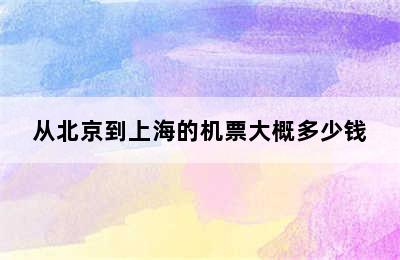 从北京到上海的机票大概多少钱