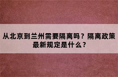 从北京到兰州需要隔离吗？隔离政策最新规定是什么？