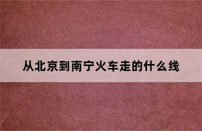 从北京到南宁火车走的什么线