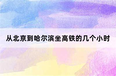 从北京到哈尔滨坐高铁的几个小时